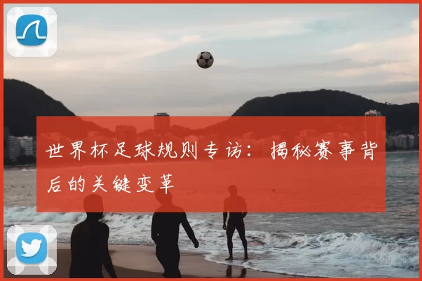 世界杯足球规则专访:揭秘赛事背后的关键变革