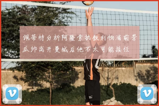 佩蒂特分析阿隆索执教利物浦前景瓜帅离开曼城后他不太可能接任