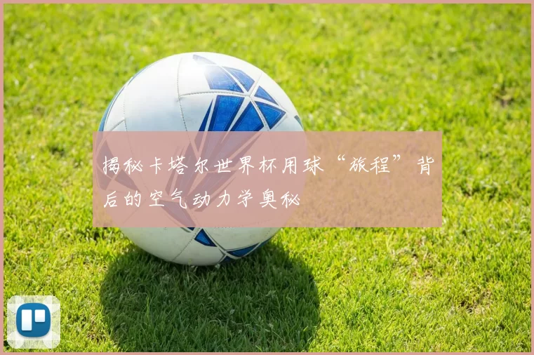 揭秘卡塔尔世界杯用球“旅程”背后的空气动力学奥秘