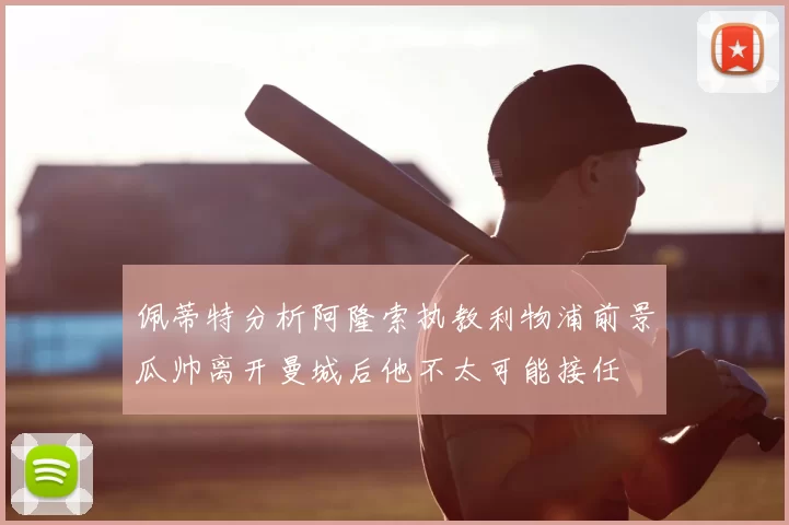 佩蒂特分析阿隆索执教利物浦前景瓜帅离开曼城后他不太可能接任
